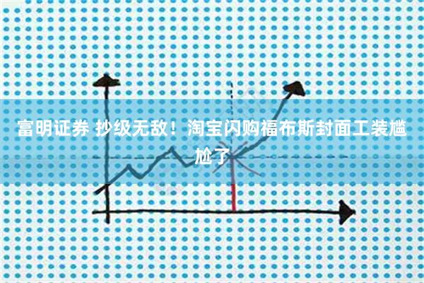 富明证券 抄级无敌！淘宝闪购福布斯封面工装尴尬了
