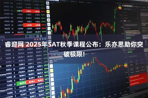 睿迎网 2025年SAT秋季课程公布：乐亦思助你突破极限!