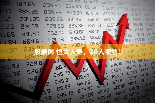股顺网 恒大人寿，20人被罚！