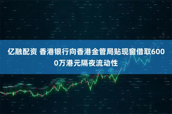 亿融配资 香港银行向香港金管局贴现窗借取6000万港元隔夜流动性