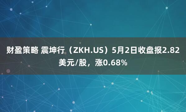 财盈策略 震坤行（ZKH.US）5月2日收盘报2.82美元/股，涨0.68%