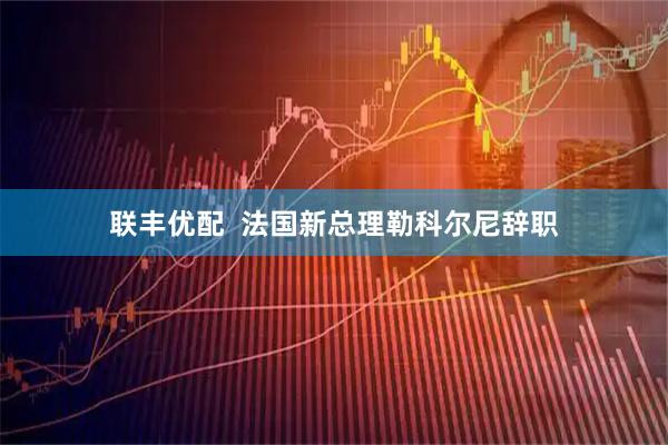 联丰优配  法国新总理勒科尔尼辞职