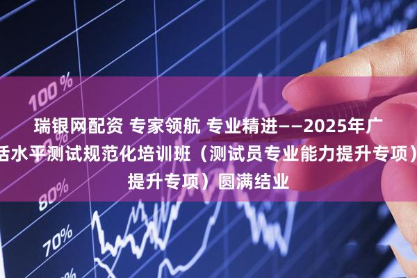 瑞银网配资 专家领航 专业精进——2025年广东省普通话水平测试规范化培训班（测试员专业能力提升专项）圆满结业