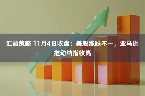汇盈策略 11月4日收盘：美股涨跌不一，亚马逊推动纳指收高