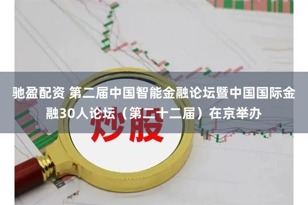 驰盈配资 第二届中国智能金融论坛暨中国国际金融30人论坛（第二十二届）在京举办